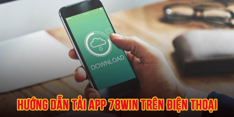 Hướng dẫn chi tiết cách download ứng dụng 78WIN trên điện thoại