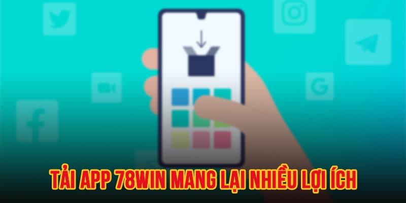 Tải app 78WIN về điện thoại có rất nhiều lợi ích